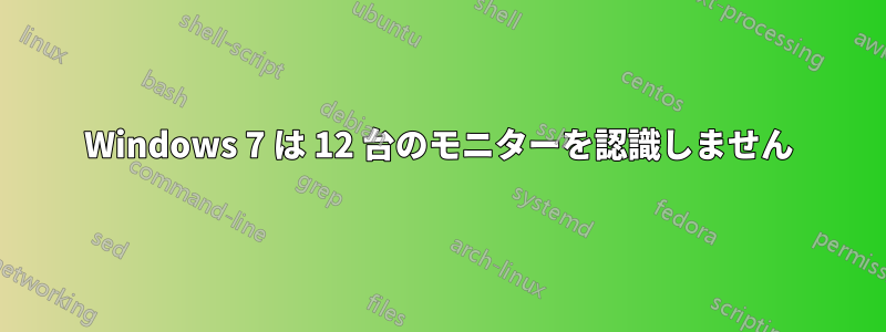 Windows 7 は 12 台のモニターを認識しません