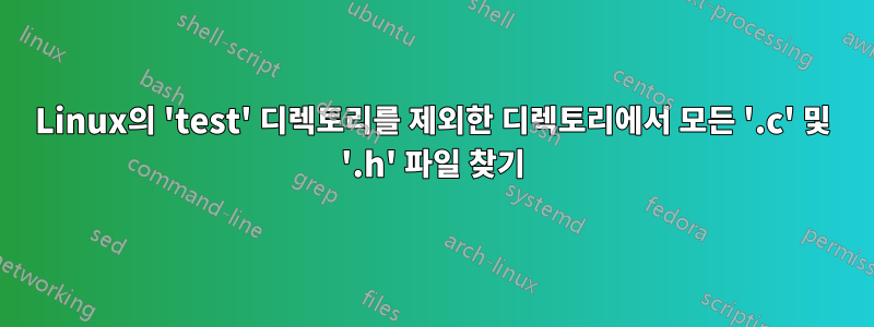 Linux의 'test' 디렉토리를 제외한 디렉토리에서 모든 '.c' 및 '.h' 파일 찾기