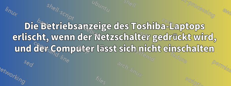 Die Betriebsanzeige des Toshiba-Laptops erlischt, wenn der Netzschalter gedrückt wird, und der Computer lässt sich nicht einschalten