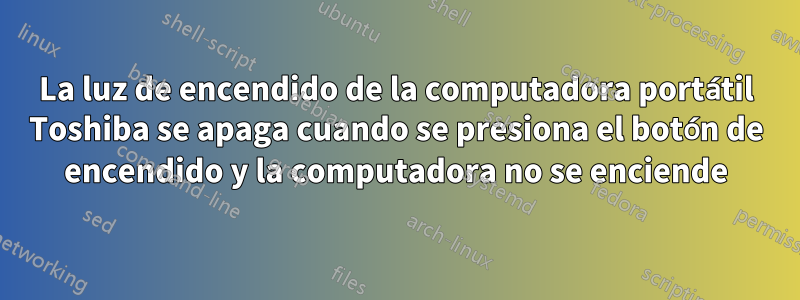 La luz de encendido de la computadora portátil Toshiba se apaga cuando se presiona el botón de encendido y la computadora no se enciende