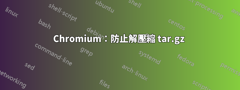 Chromium：防止解壓縮 tar.gz