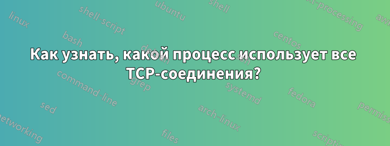 Как узнать, какой процесс использует все TCP-соединения?