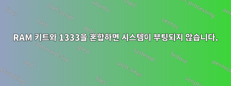 1600 RAM 키트와 1333을 혼합하면 시스템이 부팅되지 않습니다.