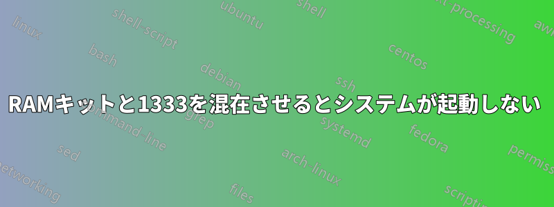 1600 RAMキットと1333を混在させるとシステムが起動しない