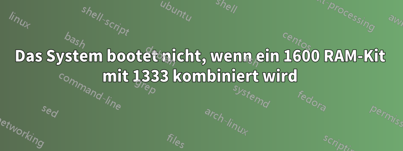 Das System bootet nicht, wenn ein 1600 RAM-Kit mit 1333 kombiniert wird