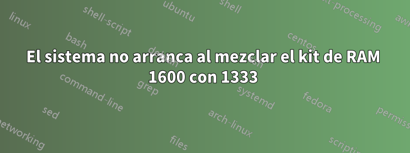 El sistema no arranca al mezclar el kit de RAM 1600 con 1333