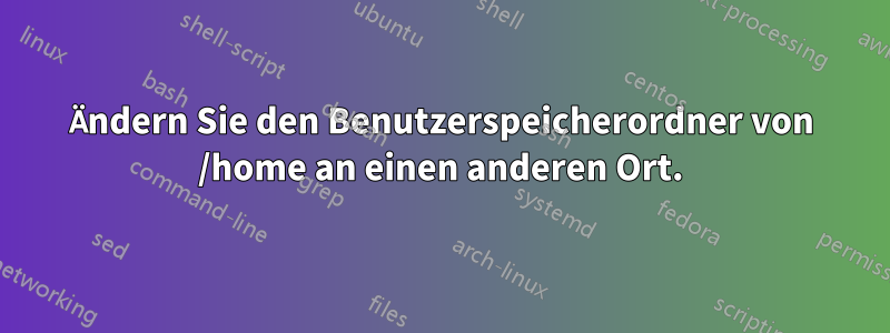 Ändern Sie den Benutzerspeicherordner von /home an einen anderen Ort.