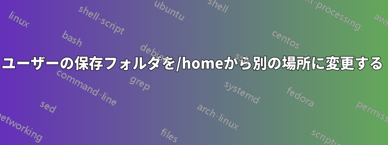 ユーザーの保存フォルダを/homeから別の場所に変更する