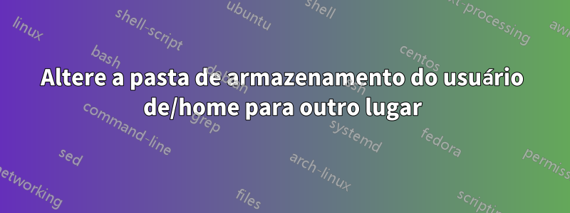 Altere a pasta de armazenamento do usuário de/home para outro lugar