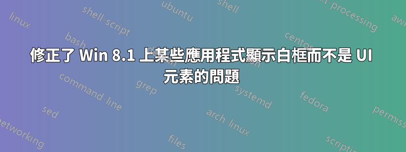 修正了 Win 8.1 上某些應用程式顯示白框而不是 UI 元素的問題