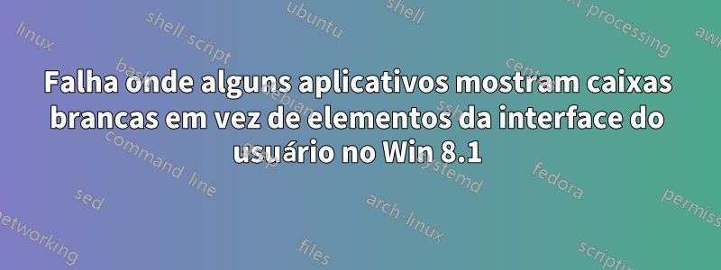 Falha onde alguns aplicativos mostram caixas brancas em vez de elementos da interface do usuário no Win 8.1