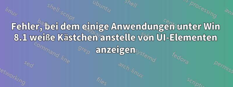 Fehler, bei dem einige Anwendungen unter Win 8.1 weiße Kästchen anstelle von UI-Elementen anzeigen