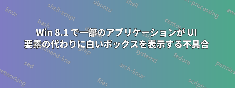 Win 8.1 で一部のアプリケーションが UI 要素の代わりに白いボックスを表示する不具合