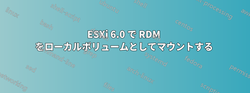 ESXi 6.0 で RDM をローカルボリュームとしてマウントする