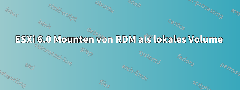 ESXi 6.0 Mounten von RDM als lokales Volume