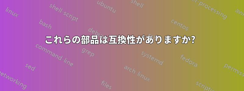 これらの部品は互換性がありますか? 