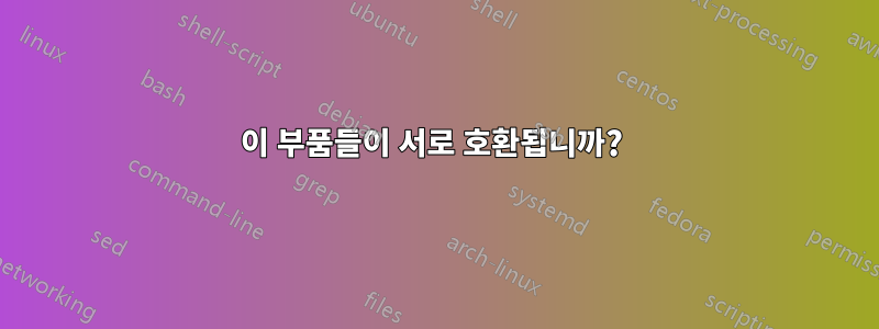 이 부품들이 서로 호환됩니까? 