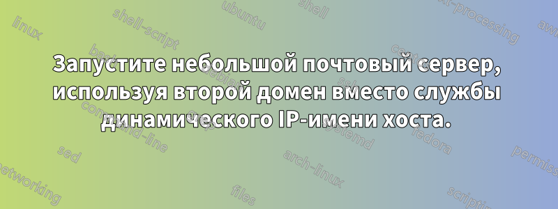 Запустите небольшой почтовый сервер, используя второй домен вместо службы динамического IP-имени хоста.