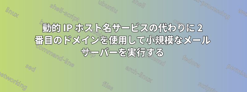 動的 IP ホスト名サービスの代わりに 2 番目のドメインを使用して小規模なメール サーバーを実行する