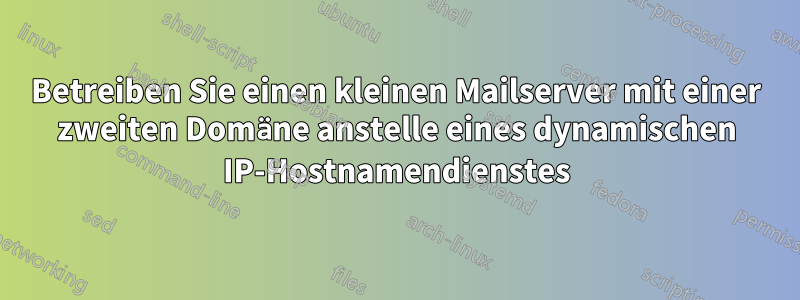 Betreiben Sie einen kleinen Mailserver mit einer zweiten Domäne anstelle eines dynamischen IP-Hostnamendienstes