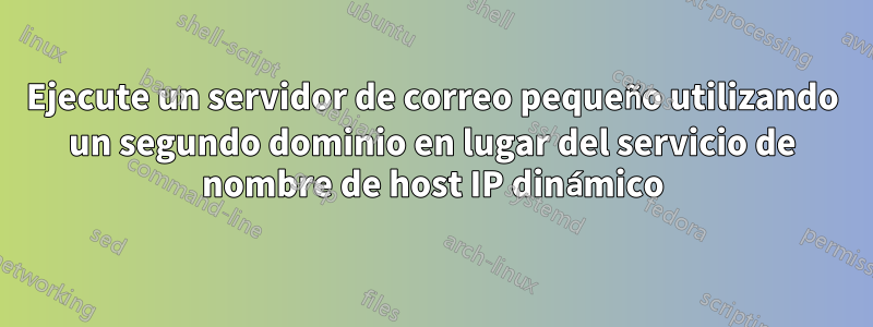 Ejecute un servidor de correo pequeño utilizando un segundo dominio en lugar del servicio de nombre de host IP dinámico