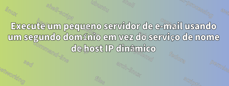 Execute um pequeno servidor de e-mail usando um segundo domínio em vez do serviço de nome de host IP dinâmico