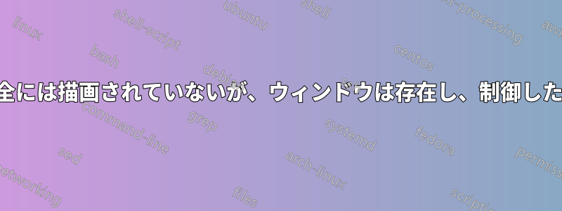 アプリのウィンドウは完全には描画されていないが、ウィンドウは存在し、制御したりクリックしたりできる