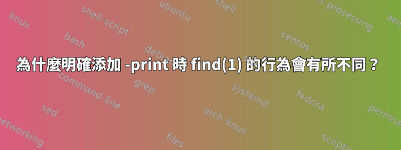 為什麼明確添加 -print 時 find(1) 的行為會有所不同？