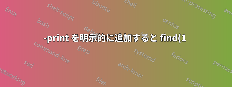 -print を明示的に追加すると find(1) の動作が異なるのはなぜですか?