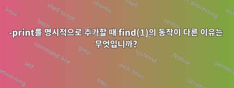 -print를 명시적으로 추가할 때 find(1)의 동작이 다른 이유는 무엇입니까?