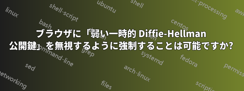 ブラウザに「弱い一時的 Diffie-Hellman 公開鍵」を無視するように強制することは可能ですか?