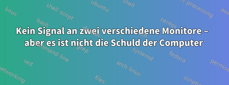 Kein Signal an zwei verschiedene Monitore – aber es ist nicht die Schuld der Computer