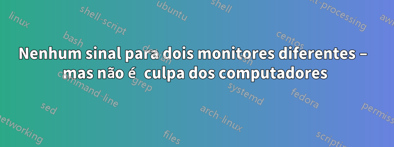 Nenhum sinal para dois monitores diferentes – mas não é culpa dos computadores