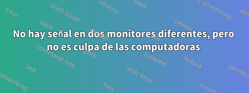 No hay señal en dos monitores diferentes, pero no es culpa de las computadoras