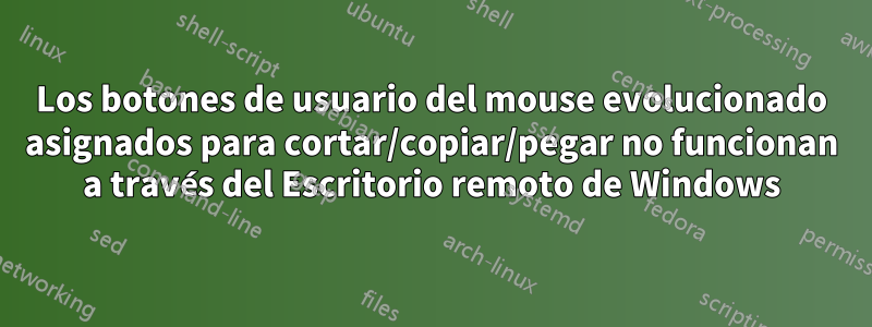 Los botones de usuario del mouse evolucionado asignados para cortar/copiar/pegar no funcionan a través del Escritorio remoto de Windows