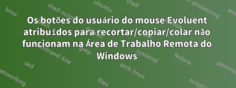 Os botões do usuário do mouse Evoluent atribuídos para recortar/copiar/colar não funcionam na Área de Trabalho Remota do Windows