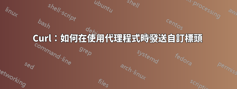 Curl：如何在使用代理程式時發送自訂標頭