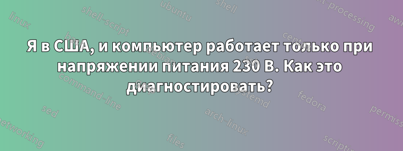 Я в США, и компьютер работает только при напряжении питания 230 В. Как это диагностировать?