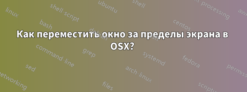 Как переместить окно за пределы экрана в OSX?