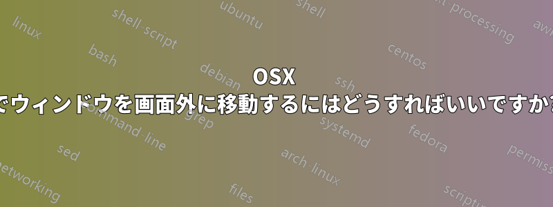 OSX でウィンドウを画面外に移動するにはどうすればいいですか?