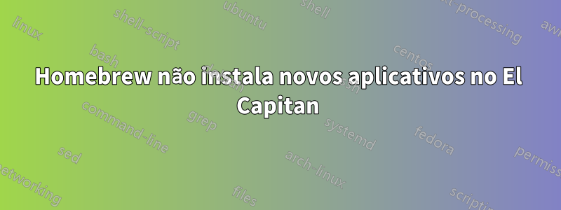 Homebrew não instala novos aplicativos no El Capitan