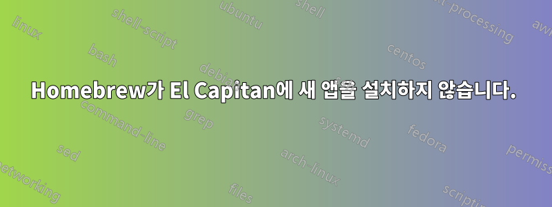 Homebrew가 El Capitan에 새 앱을 설치하지 않습니다.