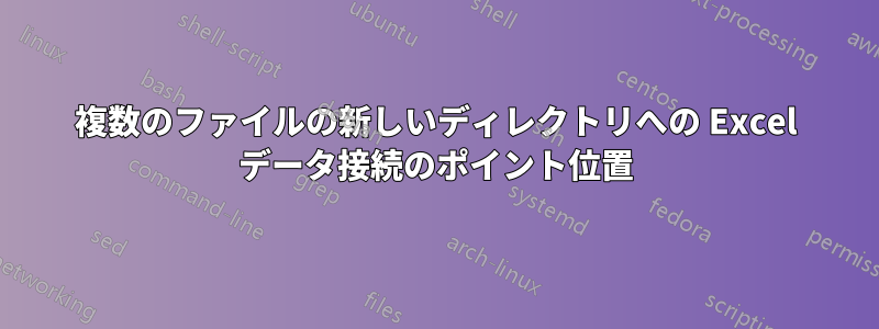 複数のファイルの新しいディレクトリへの Excel データ接続のポイント位置