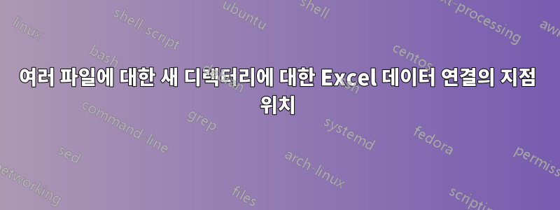 여러 파일에 대한 새 디렉터리에 대한 Excel 데이터 연결의 지점 위치