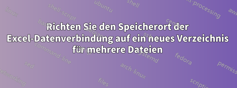 Richten Sie den Speicherort der Excel-Datenverbindung auf ein neues Verzeichnis für mehrere Dateien