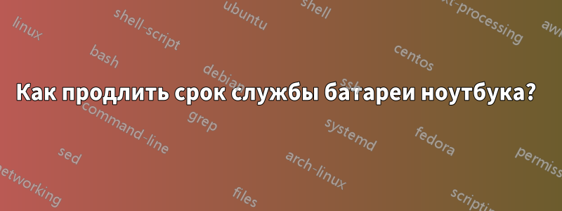 Как продлить срок службы батареи ноутбука? 