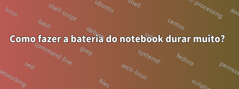 Como fazer a bateria do notebook durar muito? 