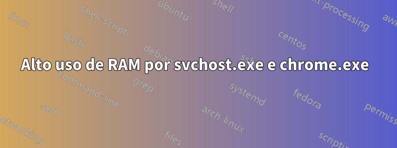 Alto uso de RAM por svchost.exe e chrome.exe 