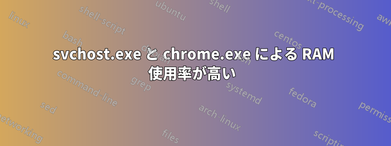 svchost.exe と chrome.exe による RAM 使用率が高い 