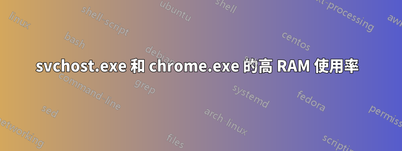 svchost.exe 和 chrome.exe 的高 RAM 使用率 